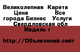 Великолепная  Карета   › Цена ­ 300 000 - Все города Бизнес » Услуги   . Свердловская обл.,Ивдель г.